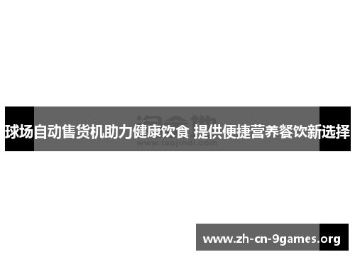 球场自动售货机助力健康饮食 提供便捷营养餐饮新选择