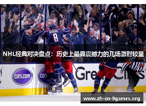 NHL经典对决盘点：历史上最具震撼力的几场激烈较量