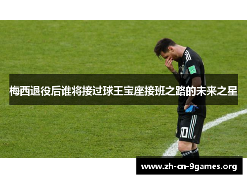 梅西退役后谁将接过球王宝座接班之路的未来之星