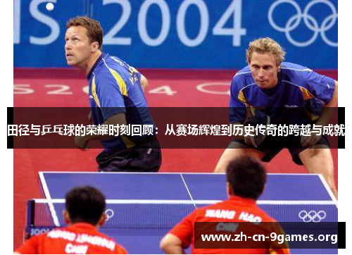田径与乒乓球的荣耀时刻回顾：从赛场辉煌到历史传奇的跨越与成就
