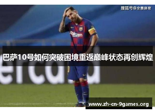 巴萨10号如何突破困境重返巅峰状态再创辉煌