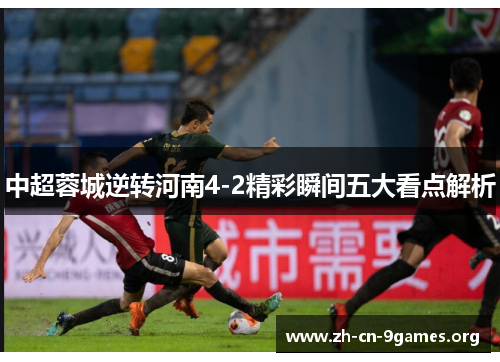 中超蓉城逆转河南4-2精彩瞬间五大看点解析