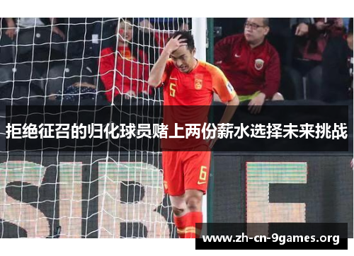 拒绝征召的归化球员赌上两份薪水选择未来挑战