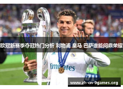 欧冠新赛季夺冠热门分析 利物浦 皇马 巴萨谁能问鼎荣耀