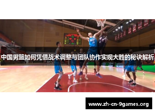 中国男篮如何凭借战术调整与团队协作实现大胜的秘诀解析