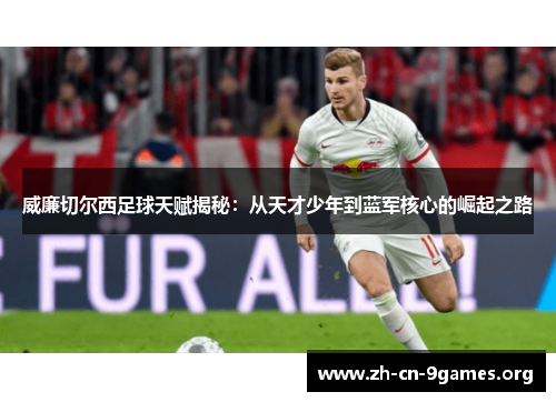 威廉切尔西足球天赋揭秘：从天才少年到蓝军核心的崛起之路