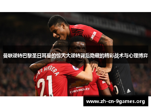 曼联逆转巴黎圣日耳曼的惊天大逆转背后隐藏的精彩战术与心理博弈