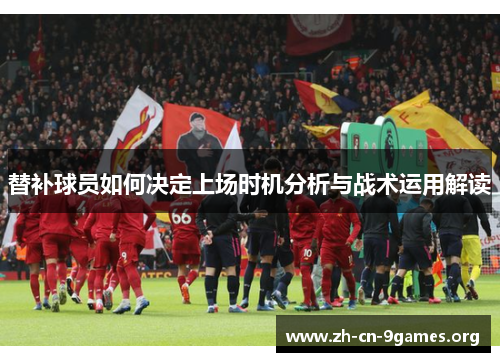 替补球员如何决定上场时机分析与战术运用解读