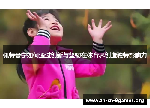 佩特曼宁如何通过创新与坚韧在体育界创造独特影响力