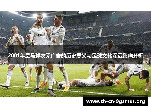 2001年皇马球衣无广告的历史意义与足球文化深远影响分析