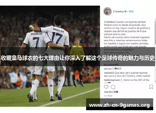 收藏皇马球衣的七大理由让你深入了解这个足球传奇的魅力与历史