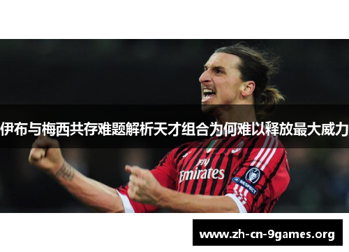 伊布与梅西共存难题解析天才组合为何难以释放最大威力