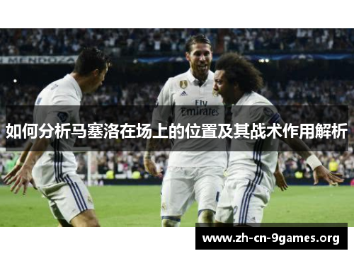 如何分析马塞洛在场上的位置及其战术作用解析