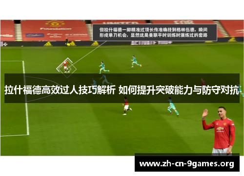拉什福德高效过人技巧解析 如何提升突破能力与防守对抗