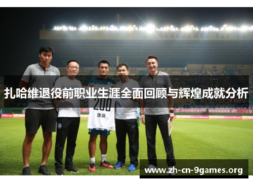 扎哈维退役前职业生涯全面回顾与辉煌成就分析