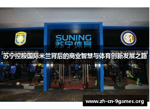 苏宁控股国际米兰背后的商业智慧与体育创新发展之路