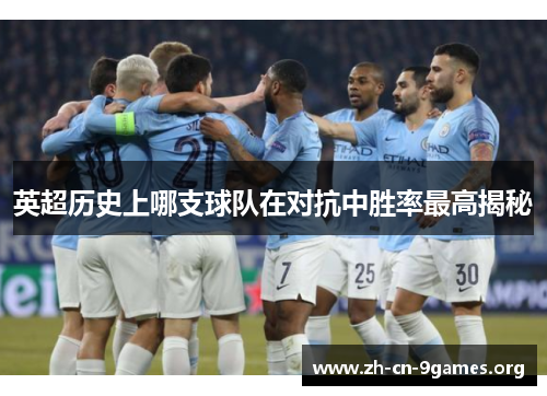 英超历史上哪支球队在对抗中胜率最高揭秘