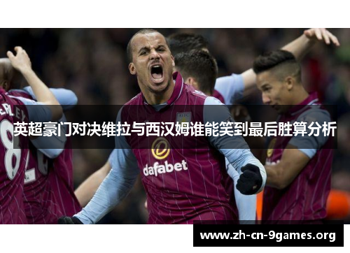 英超豪门对决维拉与西汉姆谁能笑到最后胜算分析