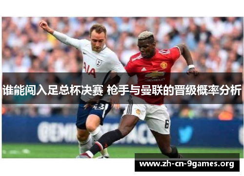 谁能闯入足总杯决赛 枪手与曼联的晋级概率分析