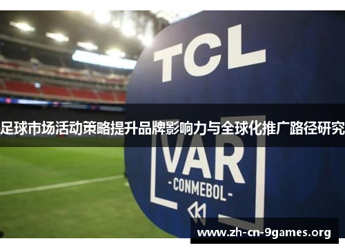足球市场活动策略提升品牌影响力与全球化推广路径研究