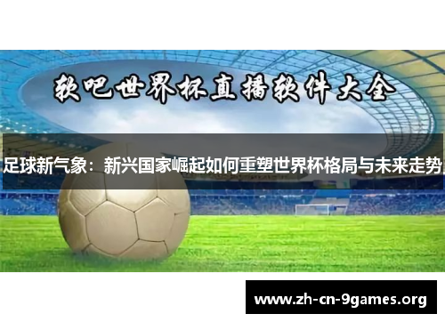 足球新气象：新兴国家崛起如何重塑世界杯格局与未来走势
