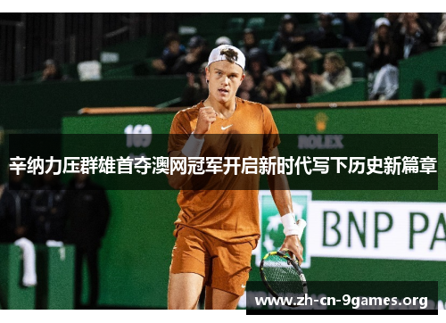 辛纳力压群雄首夺澳网冠军开启新时代写下历史新篇章