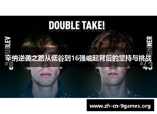 辛纳逆袭之路从低谷到16强崛起背后的坚持与挑战 辛纳逆袭之路从低谷到16强崛起背后的坚持与挑战