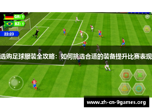 选购足球服装全攻略:如何挑选合适的装备提升比赛表现 选购足球服装全攻略:如何挑选合适的装备提升比赛表现