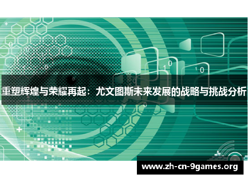 重塑辉煌与荣耀再起:尤文图斯未来发展的战略与挑战分析 重塑辉煌与荣耀再起:尤文图斯未来发展的战略与挑战分析