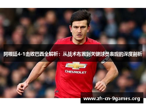 阿根廷4-1击败巴西全解析:从战术布置到关键球员表现的深度剖析 阿根廷4-1击败巴西全解析:从战术布置到关键球员表现的深度剖析