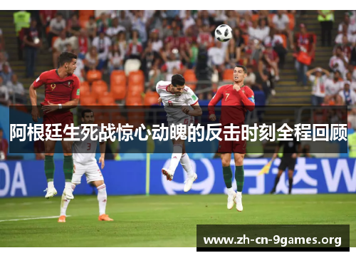 阿根廷生死战惊心动魄的反击时刻全程回顾