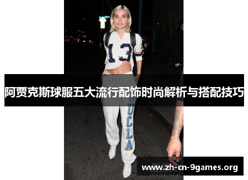 阿贾克斯球服五大流行配饰时尚解析与搭配技巧