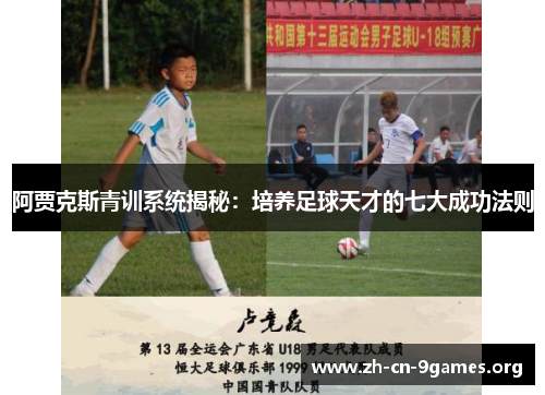 阿贾克斯青训系统揭秘:培养足球天才的七大成功法则 阿贾克斯青训系统揭秘:培养足球天才的七大成功法则