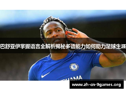 巴舒亚伊掌握语言全解析揭秘多语能力如何助力足球生涯