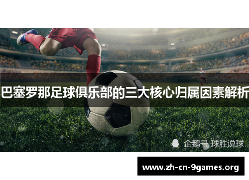 巴塞罗那足球俱乐部的三大核心归属因素解析