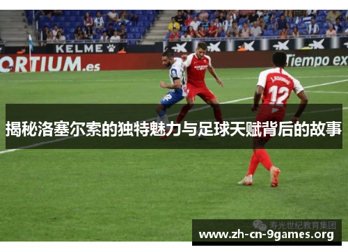 揭秘洛塞尔索的独特魅力与足球天赋背后的故事 揭秘洛塞尔索的独特魅力与足球天赋背后的故事