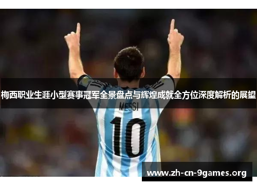 梅西职业生涯小型赛事冠军全景盘点与辉煌成就全方位深度解析的展望 梅西职业生涯小型赛事冠军全景盘点与辉煌成就全方位深度解析的展望