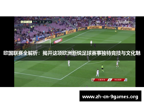 欧国联赛全解析:揭开这项欧洲新锐足球赛事独特竞技与文化魅 欧国联赛全解析:揭开这项欧洲新锐足球赛事独特竞技与文化魅