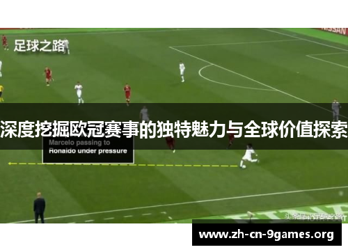 深度挖掘欧冠赛事的独特魅力与全球价值探索 深度挖掘欧冠赛事的独特魅力与全球价值探索