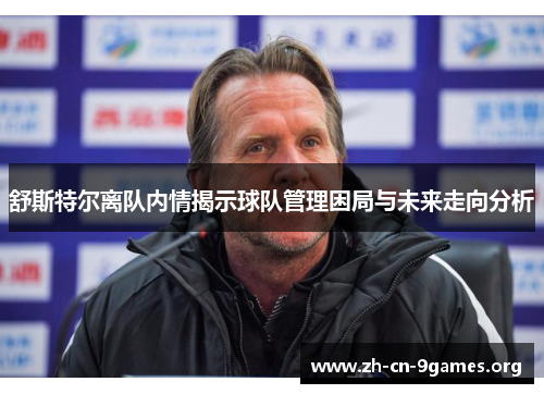 舒斯特尔离队内情揭示球队管理困局与未来走向分析 舒斯特尔离队内情揭示球队管理困局与未来走向分析
