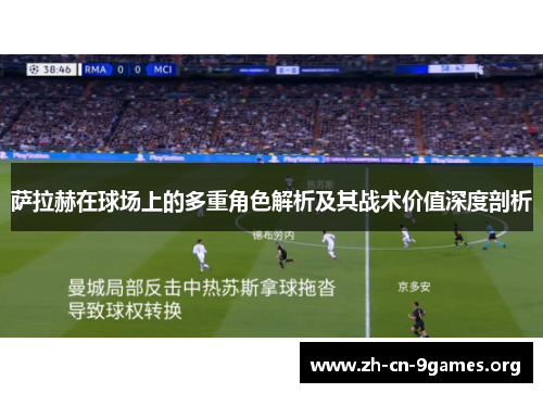 萨拉赫在球场上的多重角色解析及其战术价值深度剖析