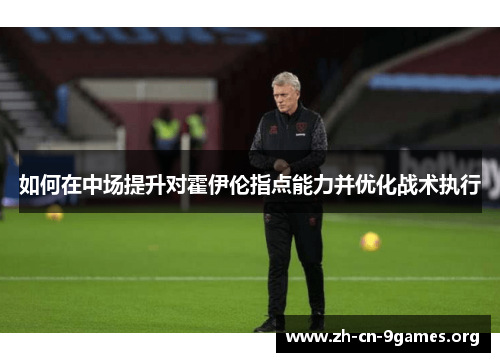 如何在中场提升对霍伊伦指点能力并优化战术执行