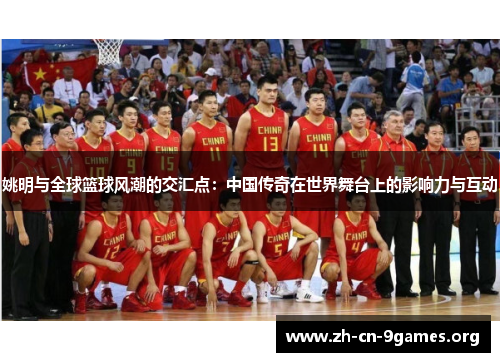 姚明与全球篮球风潮的交汇点：中国传奇在世界舞台上的影响力与互动