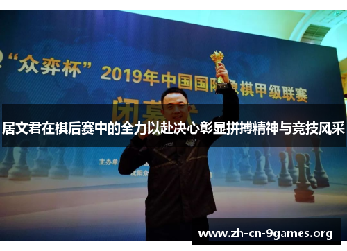 居文君在棋后赛中的全力以赴决心彰显拼搏精神与竞技风采 居文君在棋后赛中的全力以赴决心彰显拼搏精神与竞技风采