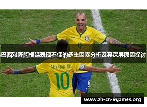巴西对阵阿根廷表现不佳的多重因素分析及其深层原因探讨