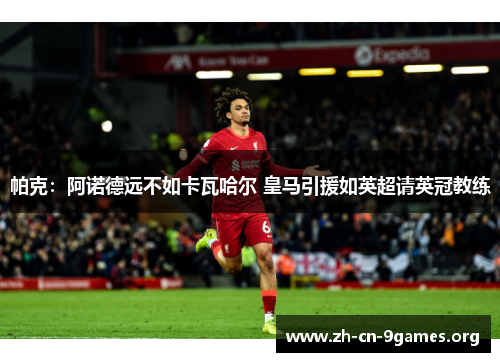帕克：阿诺德远不如卡瓦哈尔 皇马引援如英超请英冠教练