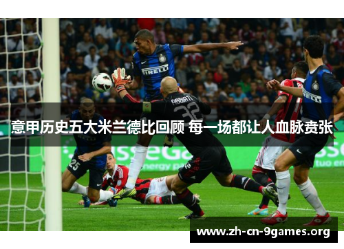 意甲历史五大米兰德比回顾 每一场都让人血脉贲张
