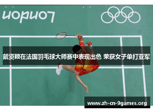 戴资颖在法国羽毛球大师赛中表现出色 荣获女子单打亚军