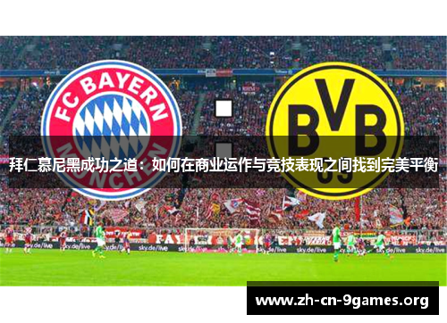 拜仁慕尼黑成功之道:如何在商业运作与竞技表现之间找到完美平衡 拜仁慕尼黑成功之道:如何在商业运作与竞技表现之间找到完美平衡