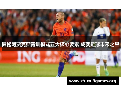 揭秘阿贾克斯青训模式五大核心要素 成就足球未来之星 揭秘阿贾克斯青训模式五大核心要素 成就足球未来之星